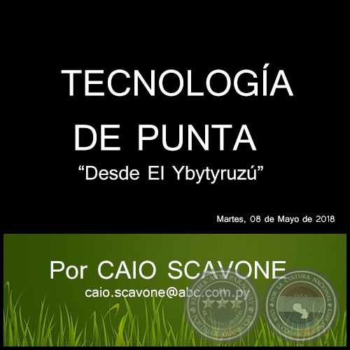 TECNOLOGA DE PUNTA - Desde El Ybytyruz - Por CAIO SCAVONE - Martes, 08 de Mayo de 2018